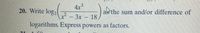 4x
? – 3x – 18
logarithms. Express powers as factors.
20. Write log2
assthe sum and/or difference of
