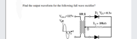 Find the output waveform for the following full wave rectifier?
DI VDi=0.3v
10:1
Vims=115v 0–
R= 10kn
www
000000
