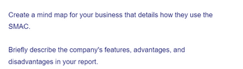 Create a mind map for your business that details how they use the
SMAC.
Briefly describe the company's features, advantages, and
disadvantages in your report.