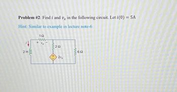 Problem #2: Find i and v, in the following circuit. Let i (0) = 5A
Hint: Similar to example in lecture note-6
2H
hell
192
ww
+
+
292
2vx
www
602