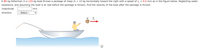 A 80-kg fisherman in a 133-kg boat throws a package of mass m =
15 kg horizontally toward the right with a speed of v; = 4.0 m/s as in the figure below. Neglecting water
resistance, and assuming the boat is at rest before the package is thrown, find the velocity of the boat after the package is thrown.
magnitude
m/s
direction
---Select---
m
