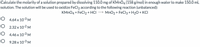 Calculate the molarity of a solution prepared by dissolving 110.0 mg of KMNO4 (158 g/mol) in enough water to make 150.0 mL
solution. The solution will be used to oxidize FeCl2 according to the following reaction (unbalanced):
KMNO4 + FeCl2+ HCI → MnO2+ FeCl3 + H2O + KCI
O 4.64x 10-3 M
O 2.32 x 10-2 M
O 4.46 x 103M
O 9.28 x 10-3 M
