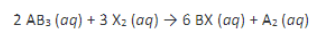 2 AB3 (aq) + 3 X₂ (aq) → 6 BX (aq) + A₂ (aq)