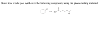 Show how would you synthesize the following compound, using the given starting material
НО
