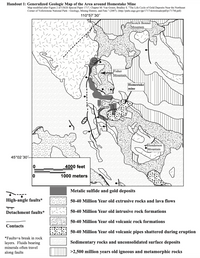Handout 1: Generalized Geologic Map of the Area around Homestake Mine
Map modified after Figure 2 of USGS Special Paper 1717, Chapter M: Van Gosen, Bradley S. "The Life Cycle of Gold Deposits Near the Northeast
Corner of Yellowstone National Park–Geology, Mining History, and Fate." (2007). (http://pubs.usgs.gov/pp/1717/downloads/pdf/p1717M.pdf)
110°57'30"
Scotch Bonnet
Mountain
Fisher
Mountain
Homestake
mine
Henderson
Mountain
45°02'30"
4000 feet
1000 meters
Metalic sulfide and gold deposits
High-angle faults*
50-40 Million Year old extrusive rocks and lava flows
Detachment faults*
50-40 Million Year old intrusive rock formations
50-40 Million Year old volcanic rock formations
Contacts
50-40 Million Year old volcanic pipes shattered during eruption
*Faults=a break in rock
Sedimentary rocks and unconsolidated surface deposits
layers. Fluids bearing
minerals often travel
along faults
>2,500 million years old igneous and metamorphic rocks

