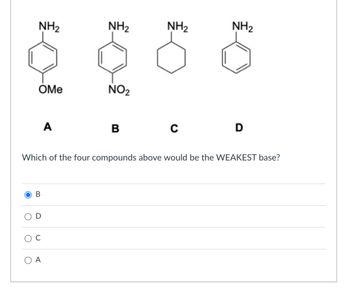 NH2
NH2
NH₂
NH2
OMe
NO2
A
B
C
D
Which of the four compounds above would be the WEAKEST base?
B
U
О А