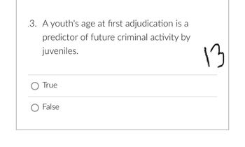 3. A youth's age at first adjudication is a
predictor of future criminal activity by
juveniles.
O True
O False
13