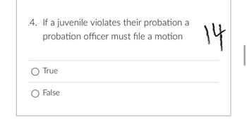 4. If a juvenile violates their probation a
probation officer must file a motion.
O True
O False
14