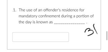 1. The use of an offender's residence for
mandatory confinement during a portion of
the day is known as
31