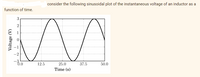 function of time.
3
2
Voltage (V)
-2
-8.0
12.5
consider the following sinusoidal plot of the instantaneous voltage of an inductor as a
n
37.5
50.0
25.0
Time (s)