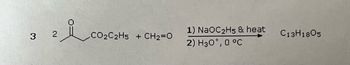 3
مله
CO2C2H5 + CH2=O
1) NaOC₂H5 & heat
2 H30, 0 °C
C13H18Os