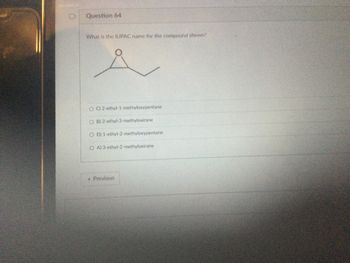 Question 64
What is the IUPAC name for the compound shown?
A
OC) 2-ethyl-1-methyloxypentane
O B) 2-ethyl-3-methyloxirane
O D) 1-ethyl-2-methyloxypentane
OA) 3-ethyl-2-methyloxirane
• Previous