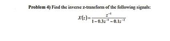 Problem 4) Find the inverse z-transform of the following signals:
X(=)=
1-0.3¹ -0.1²