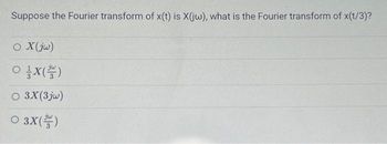 Suppose the Fourier transform of x(t) is X(jw), what is the Fourier transform of x(t/3)?
O X (jw)
X()
O 3X(3jw)
O 3X()