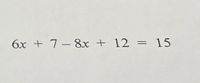 6x + 7 – 8x + 12 = 15
