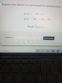 Express your answer as a polynomial in standard form.
f (x) = -3x + 1
g(x) = 3x + 4x- 15
Find: f(g(x))
Answer:
Submit Answer
Search
R.
