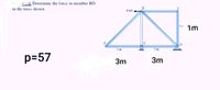 --); Determine the force in member BD
in the truss shown.
1m
p=57
3m
3m
