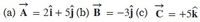 (a) A = 2î + 5j (b) B = -3j (c) C = +5k
