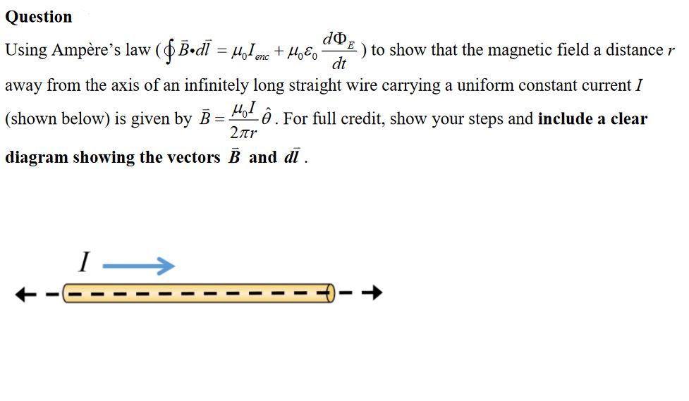 Using Ampère's law (Bodl
HoI enc
) to show that the magnetic field a distance r
dt
%3D
away from the axis of an infinitely long straight wire carrying a uniform constant current I
(shown below) is given by B = 2o ô. For full credit, show your steps and include a clear
2ar
diagram showing the vectors B and di.
