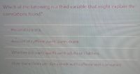 Which of the following is a third variable that might explain the
correlations found?
Personality traits
Amount of caffeine participants drank
Whether the participants were adults or children
How many tmes per daya drink with caffeine was consumed
