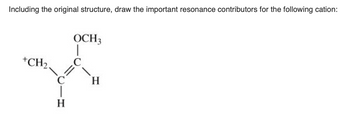 Including the original structure, draw the important resonance contributors for the following cation:
+CH₂.
H
OCH3
C
H