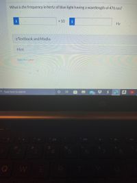What is the frequency in hertz of blue light having a wavelength of 476 nm?
x 10
Hz
eTextbook and Media
Hint
Save for Later
OType here to search
144
W
