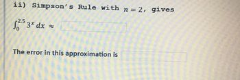 ii) Simpson's Rule with n=2, gives
√2².5 3x dx
=
The error in this approximation is