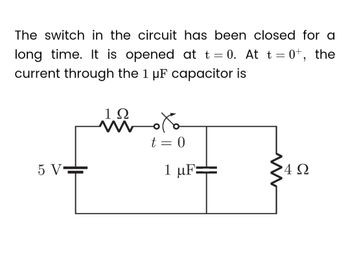 The switch in the circuit has been closed for a
long time. It is opened at t = 0. At t = 0+, the
current through the 1 µF capacitor is
5 V=
t
1Ω
Xo
t = 0
1 μF:
4Ω