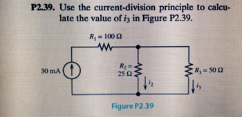 P2.39. Use the current-division principle to calcu-
late the value of i3 in Figure P2.39.
30 mA
R₁ = 100 02
W
www
R₂=
25 (2
Figure P2.39
R = 50 Ω