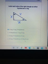 Label each side of the right triangle as either
hypotenuse or leg
60
30
O X=Leg, Y=Leg, Z=Hypotenuse
O X=Hypotenuse, Y=Leg, Z=Leg
O X=Leg, Y=Hypotenuse, Z=Leg
O X=Leg, Y=Hypotenuse, Z=Hypotenuse
