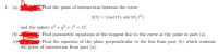 1. (a)
Find the point of intersection between the curve
r(t) = (cos(nt), sin(at), t2)
and the sphere r+ y² + 2² = 17.
(b).
Find parametric equations of the tangent line to the curve at the point in part (a).
(cH
the point of intersection from part (a).
Find the equation of the plane perpendicular to the line from part (b) which contains
