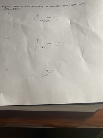 Propose a synthesis of each of the following compounds below. For the Grignard reaction,
list all possibilities.
a.
b.
C.
NH₂
CI
from
CH₂CH₂CH3
NO₂
from
HO