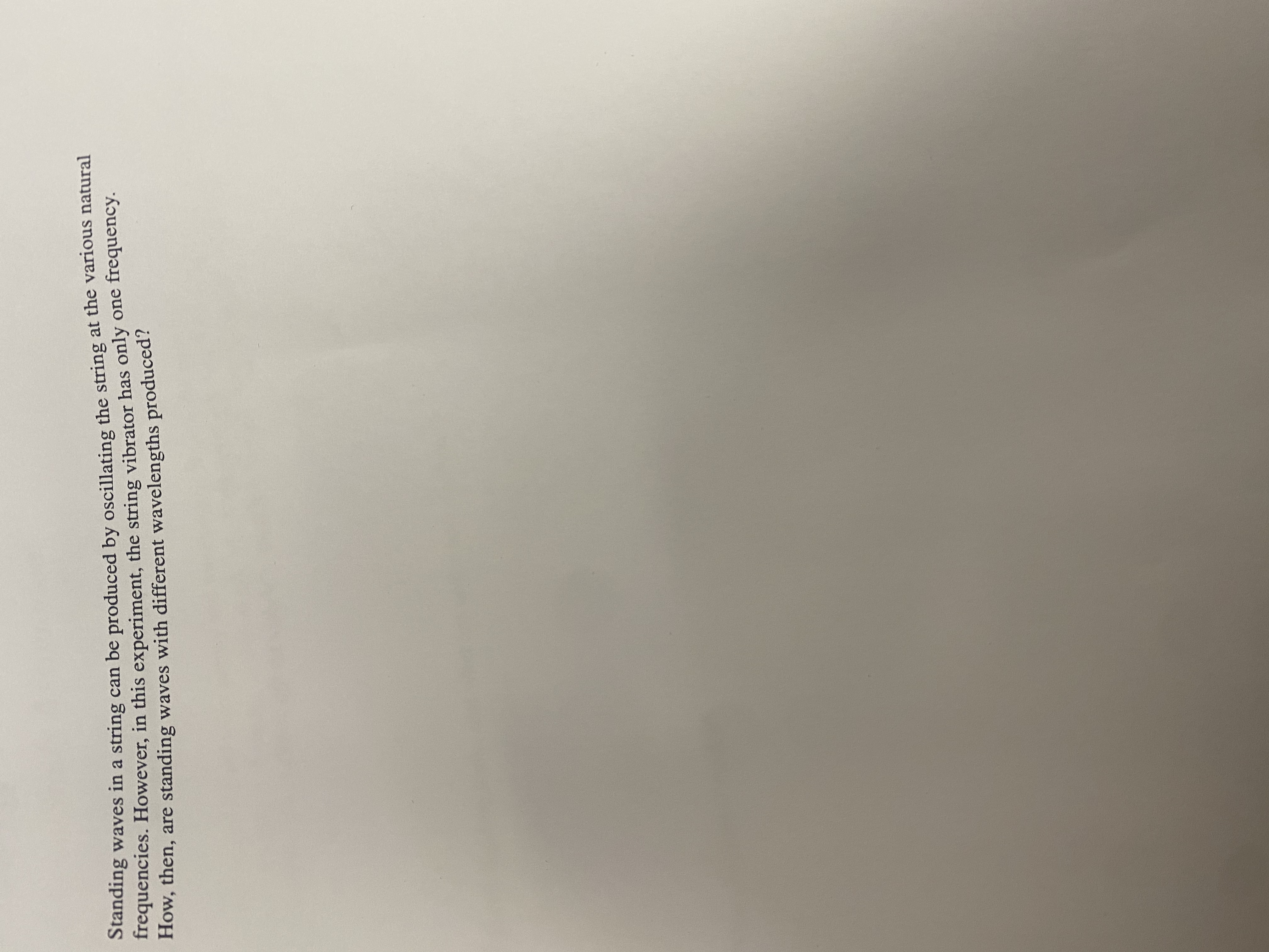 Standing waves in a string can be produced by oscillating the string at the various natural
frequencies. However, in this experiment, the string vibrator has only one frequency.
How, then, are standing waves with different wavelengths produced?
