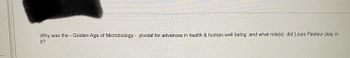 DESCRIPTION
Why was the - Golden Age of Microbiology - pivotal for advances in health & human well being and what role(s) did Louis Pasteur play in
it?
