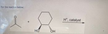 For the reaction below:
+
НО
он
H*, catalyst
A