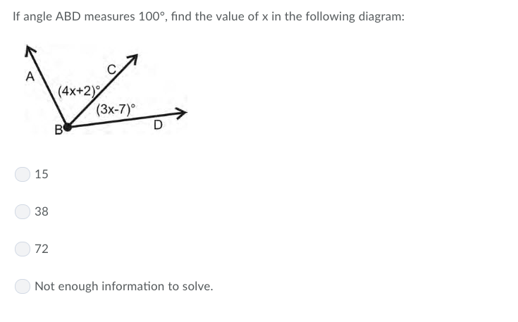 If angle ABD measures 100°, find the value of x in the following diagram:
(4x+2)
(3x-7)°
15
38
72
Not enough information to solve
