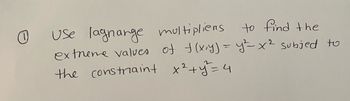 (
Use lagnange multipliens
to find the
extreme values of f(x,y) = y² = x² subject to
the constraint x² + y² = 4