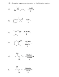 12.1. Draw the major organic product for the following reaction
NaH
a).
Br
NaH
b).
`Br
KOt-Bu
с).
NaOMe
d).
MeOH
Ph
NaOMe
МеОн
Br
Ph
NaOMe
f).
МеОн
Br
