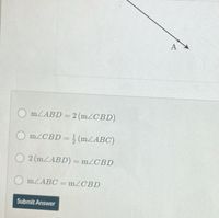 A
O MZABD = 2 (m/CBD)
m/CBD = ; (mZABC)
O 2 (MZABD) = m/CBD
MZABC = M2CBD
Submit Answer
