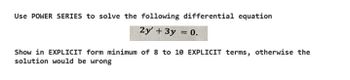 Use POWER SERIES to solve the following differential equation
2y' + 3y = 0.
Show in EXPLICIT form minimum of 8 to 10 EXPLICIT terms, otherwise the
solution would be wrong