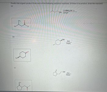 Predict the organic product from each of the following oxidation reactions. (If there is no product, draw the reactant)
(a)
(b)
H₂C
(c)
H&C
CH
CH₂
&
OH
(1) KMnO, OH, A
OH (2) H₂O
OH
PCC
CH₂Cl₂
OH
PCC
CH₂C