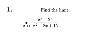 1.
Find the limit.
x² - 25
lim
x 5 x² - 8x + 15
-