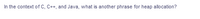 In the context of C, C++, and Java, what is another phrase for heap allocation?
