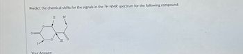 Predict the chemical shifts for the signals in the ¹H NMR spectrum for the following compound.
Your Answer:
II IV