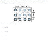 SITUATION: A group of piles are arranged as shown in the figure. The piles are square in section with sides equal to 300 mm and has a spacing of 1.20 m on
centers. One pile has a total length of 15 m. Unit weight of clay is 18.8 kN/m² and has a cohesion of 70 kPa. Ground water table is located at depth of 18 m
below the ground surface. Adhesion factor is 0.70.
- 1.20 m-1.20 m-1.20 m
1.20 m
1.20 m
Determine the ultimate capacity if the piles in the group act as a block.
15238.4 kN
A
16335.9 kN
17228.5 kN
18219.3 kN
