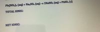 Pb(NO,)z (aq) + Na SO. (aq)→ 2NaNO, (aq) + PbSO. (s)
TOTAL IONIC:
NET IONIC:
