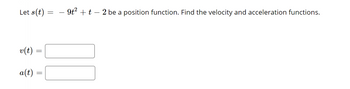 Let s(t)
v(t)
=
a(t) =
-
=
9t² + t – 2 be a position function. Find the velocity and acceleration functions.
10