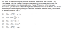 For each of the following recurrence relations, determine the runtime T(n)
complexity. Use the Master Theorem to solve the recurrence relations if the
recurrence relations can be solved using Master Theorem, otherwise use
expansion (or recursive substitution) to solve the recurrence relations. You must
show all your working to justify your answer. Solution without clear justification
or steps scores no mark.
(a)
T(n) = 4T (4) + n² + n
(b)
T(n) = 16T (A + n
(c)
T(n) = 16T (2) + n³
(d)
T(n) = T(n – 1) + nª
(e)
T(n) = 2T () + n lg n
