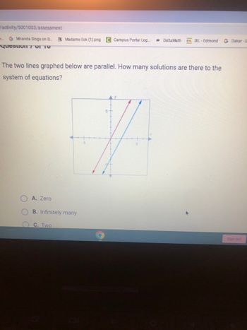 **Question 7 of 10**

The two lines graphed below are parallel. How many solutions are there to the system of equations?

*Graph Description:*

The graph displays two lines, one blue and one red, that are parallel to each other. Both lines have the same slope, indicating that they never intersect. The x and y axes each are marked with a range from -5 to 5.

**Answer Choices:**

- A. Zero
- B. Infinitely many
- C. Two

*Note:* Since the lines are parallel and do not intersect, the correct answer is A. Zero. There are no solutions to the system of equations.