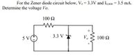 For the Zener diode circuit below, Vz=3.3V and Izmin = 3.5 mA.
Determine the voltage Vo.
100 2
5 V(*
3.3 V +
V.
100 2
